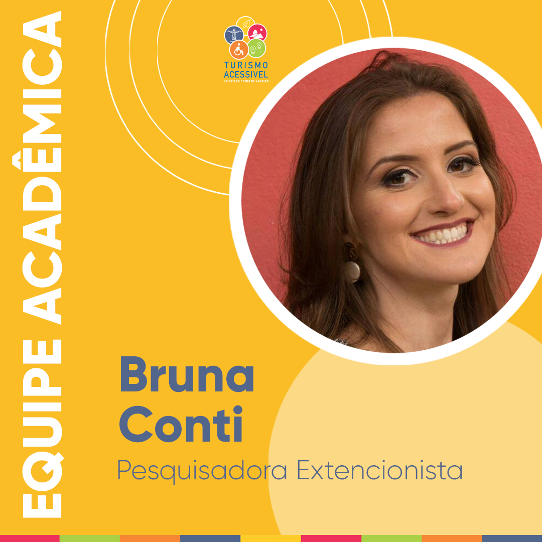 Card quadrado em fundo amarelo. À esquerda, na vertical, em letras brancas e maiúsculas equipe acadêmica. No alto, a logo do Projeto Turismo Acessível envolvida por três círculos concêntricos. Na parte inferior, o nome e o título do acadêmico. Em um círculo, à direita, fotografia colorida de Bruna Conti, Pesquisadora Extensionista. Mulher branca, olhos e cabelos castanhos lisos, na altura dos ombros e lábios finos. Usa brinco e está sorrindo. Ao fundo, uma parede vermelha.